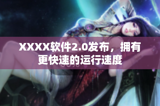 XXXX软件2.0发布，拥有更快速的运行速度