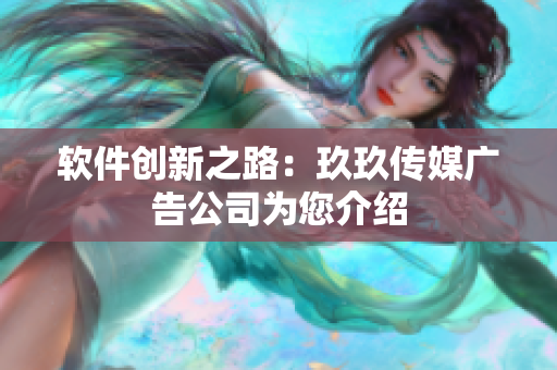 软件创新之路：玖玖传媒广告公司为您介绍