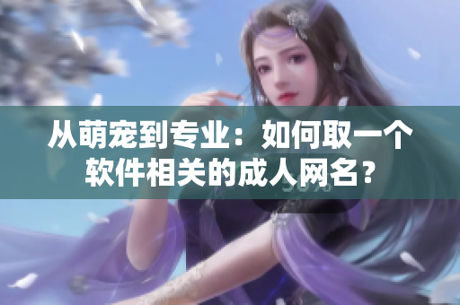 从萌宠到专业：如何取一个软件相关的成人网名？