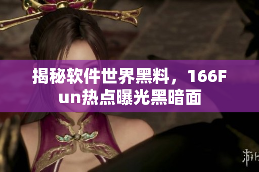 揭秘软件世界黑料，166Fun热点曝光黑暗面