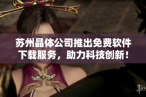 苏州晶体公司推出免费软件下载服务，助力科技创新！