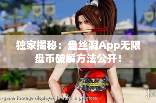 独家揭秘：盘丝洞App无限盘币破解方法公开！