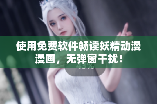 使用免费软件畅读妖精动漫漫画，无弹窗干扰！