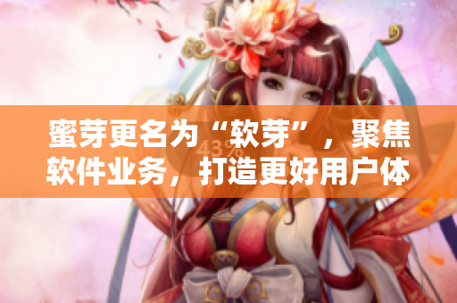 蜜芽更名为“软芽”，聚焦软件业务，打造更好用户体验