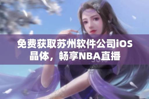 免费获取苏州软件公司iOS晶体，畅享NBA直播