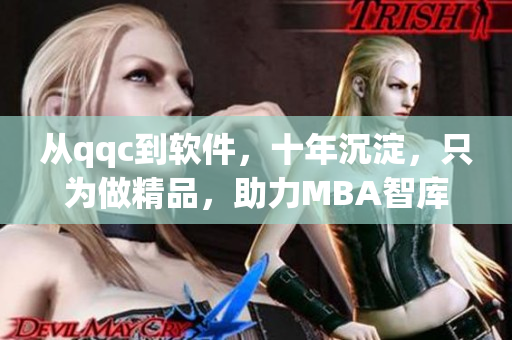 从qqc到软件，十年沉淀，只为做精品，助力MBA智库