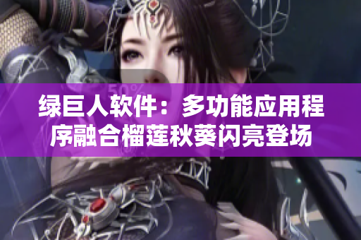 绿巨人软件：多功能应用程序融合榴莲秋葵闪亮登场
