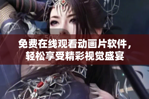 免费在线观看动画片软件，轻松享受精彩视觉盛宴