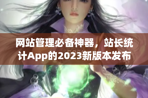 网站管理必备神器，站长统计App的2023新版本发布啦！