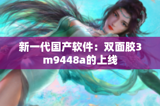 新一代国产软件：双面胶3m9448a的上线