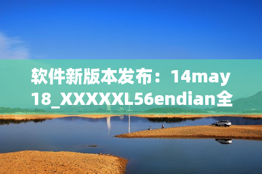 软件新版本发布：14may18_XXXXXL56endian全面优化(1)