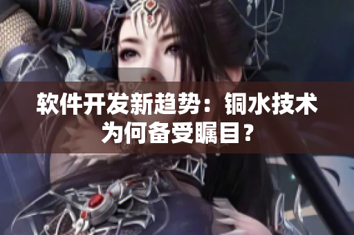 软件开发新趋势：铜水技术为何备受瞩目？