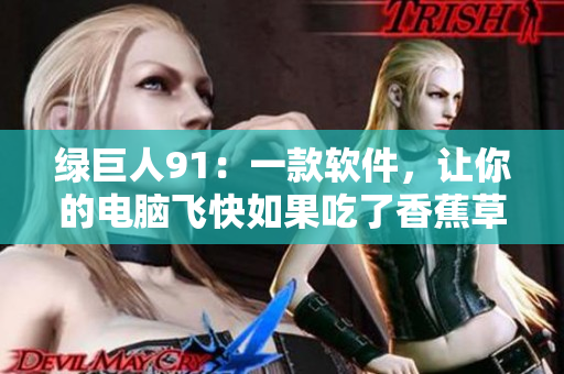 绿巨人91：一款软件，让你的电脑飞快如果吃了香蕉草莓苹果