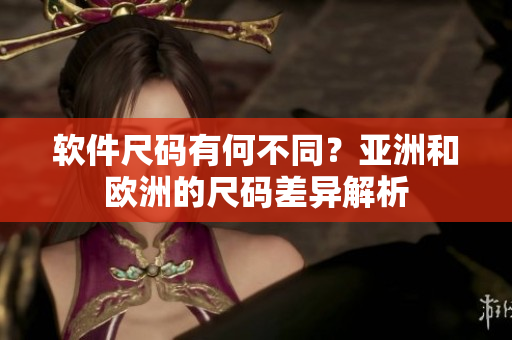 软件尺码有何不同？亚洲和欧洲的尺码差异解析