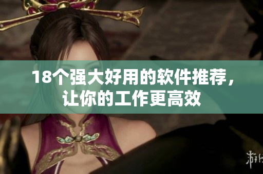 18个强大好用的软件推荐，让你的工作更高效
