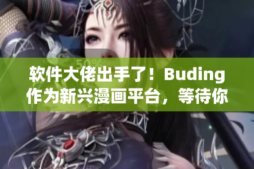 软件大佬出手了！Buding作为新兴漫画平台，等待你的阅读！