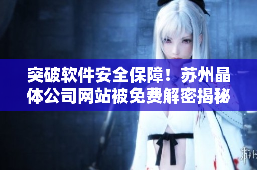 突破软件安全保障！苏州晶体公司网站被免费解密揭秘！