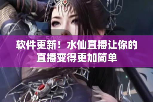 软件更新！水仙直播让你的直播变得更加简单