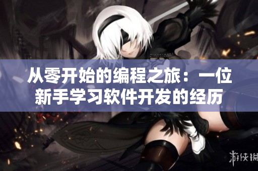 从零开始的编程之旅：一位新手学习软件开发的经历
