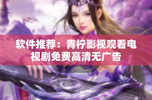 软件推荐：青柠影视观看电视剧免费高清无广告