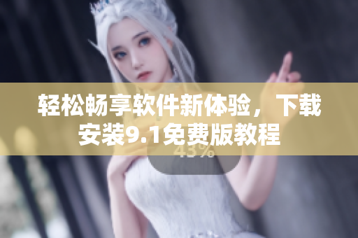 轻松畅享软件新体验，下载安装9.1免费版教程