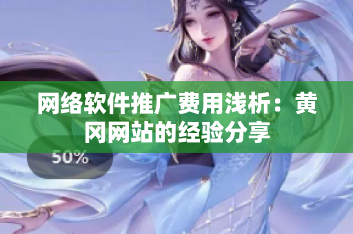 网络软件推广费用浅析：黄冈网站的经验分享