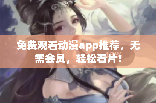 免费观看动漫app推荐，无需会员，轻松看片！