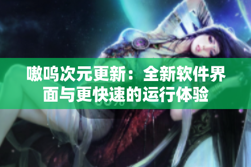 嗷呜次元更新：全新软件界面与更快速的运行体验