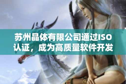 苏州晶体有限公司通过ISO认证，成为高质量软件开发者