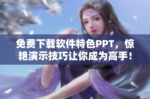 免费下载软件特色PPT，惊艳演示技巧让你成为高手！