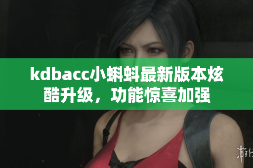 kdbacc小蝌蚪最新版本炫酷升级，功能惊喜加强