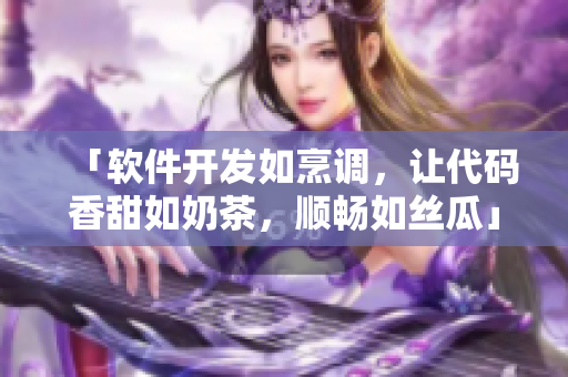 「软件开发如烹调，让代码香甜如奶茶，顺畅如丝瓜」