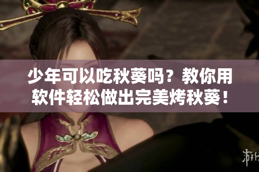 少年可以吃秋葵吗？教你用软件轻松做出完美烤秋葵！