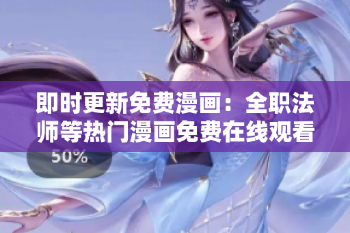 即时更新免费漫画：全职法师等热门漫画免费在线观看