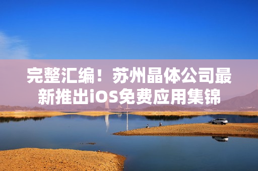 完整汇编！苏州晶体公司最新推出iOS免费应用集锦