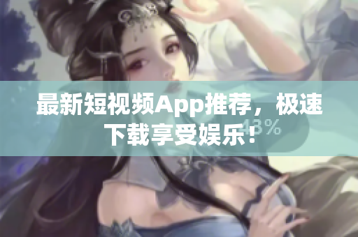 最新短视频App推荐，极速下载享受娱乐！