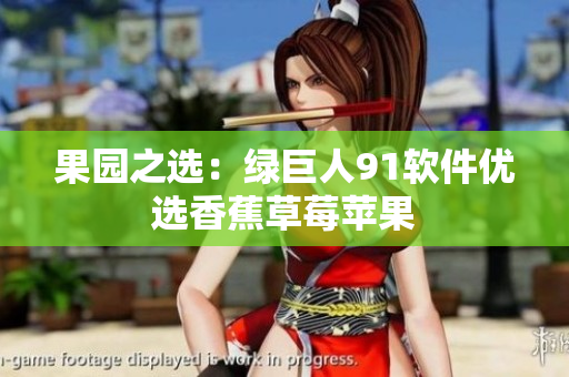 果园之选：绿巨人91软件优选香蕉草莓苹果