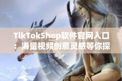 TikTokShop软件官网入口：海量视频创意灵感等你探索