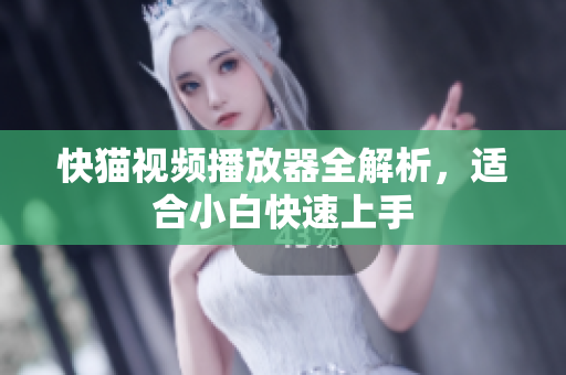 快猫视频播放器全解析，适合小白快速上手