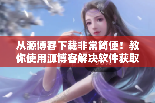 从源博客下载非常简便！教你使用源博客解决软件获取问题