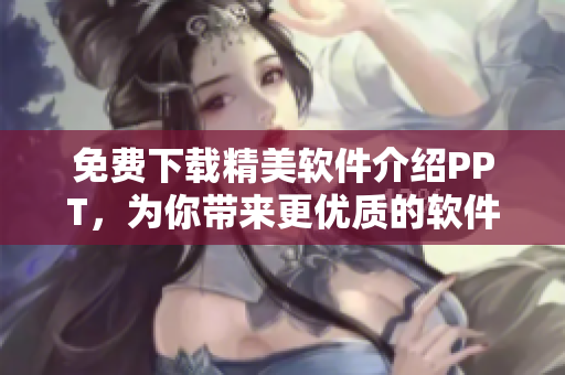 免费下载精美软件介绍PPT，为你带来更优质的软件使用体验！