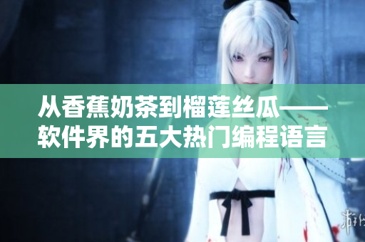 从香蕉奶茶到榴莲丝瓜——软件界的五大热门编程语言