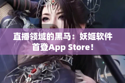 直播领域的黑马：妖姬软件首登App Store！