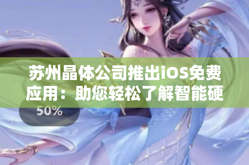 苏州晶体公司推出iOS免费应用：助您轻松了解智能硬件产品