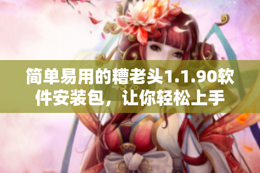 简单易用的糟老头1.1.90软件安装包，让你轻松上手