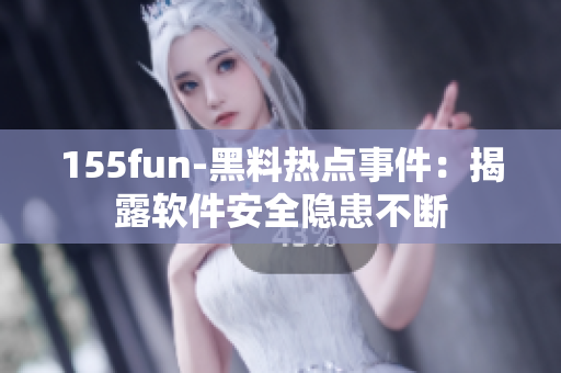155fun-黑料热点事件：揭露软件安全隐患不断
