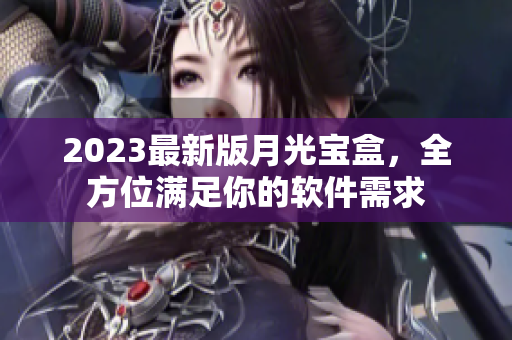 2023最新版月光宝盒，全方位满足你的软件需求