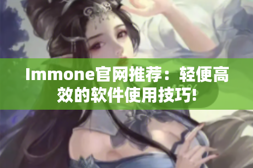 Immone官网推荐：轻便高效的软件使用技巧!