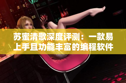 苏蜜清歌深度评测：一款易上手且功能丰富的编程软件