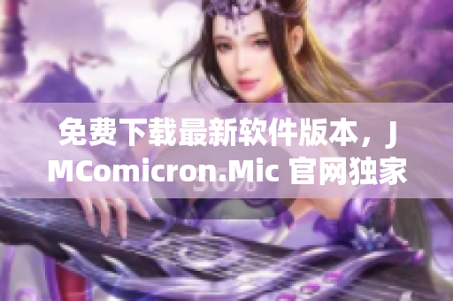 免费下载最新软件版本，JMComicron.Mic 官网独家发布
